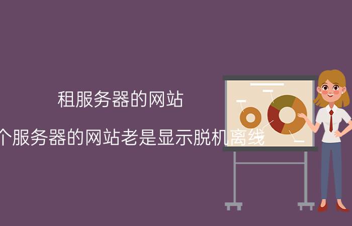 租服务器的网站 一个服务器的网站老是显示脱机离线。是怎么回事？